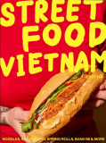 Street Food Vietnam: Noodles, Salads, Pho, Spring Rolls, Banh Mi &amp; More