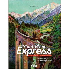 Le Mont-Blanc Express : Le Fayet-Chamonix-Vallorcine 1908-2008 L invention du tourisme alpin (French) Hardcover