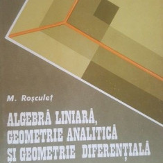 Algebra liniara, geometrie analitica si geometrie diferentiala- M. Rosculet