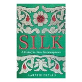 Silk A History in Three Metamorphoses