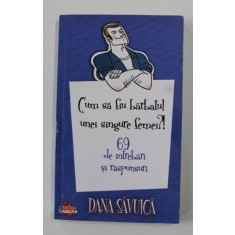 CUM SA FIU BARBATUL UNEI SINGURE FEMEI ?! - 69 de intrebari si raspunsuri de DANA SAVUICA , 2010