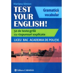 TEST YOUR ENGLISH! Gramatica si vocabular. 50 de teste grila cu raspunsuri explicate. Liceu, BAC, Academia de Politie.