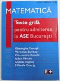 MATEMATICA - TESTE GRILA PENTRU ADMITEREA LA ASE BUCURESTI de GHEORGHE CENUSA ..MIHAELA COVRIG , 2005