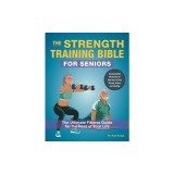 The Strength Training Bible for Seniors: The Ultimate Fitness Guide for the Rest of Your Life