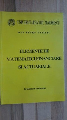 Elemente de matematici financiare si actuariale- Dan Petru Vasiliu foto