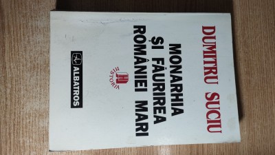 Monarhia si faurirea Romaniei Mari, 1866-1918 - Dumitru Suciu (Albatros, 1997) foto