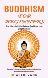 Buddhism for Beginners: The Ultimate Little Book on Buddhism and Enlightenment (Beginner&#039;s Guide to Understanding &amp; Practicing Buddhism to Bec