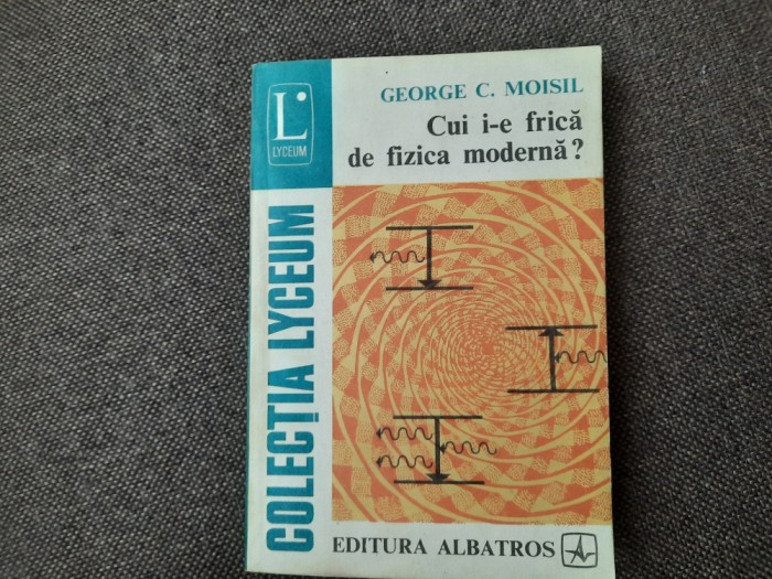 Cui I-e Frica De Fizica Moderna? - George C. Moisil