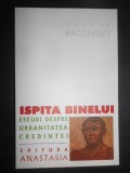 Teodor Baconsky - Ispita binelui. Eseuri despre urbanitatea credintei f1