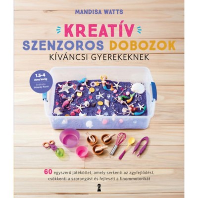 Kreat&amp;iacute;v szenzoros dobozok k&amp;iacute;v&amp;aacute;ncsi gyerekeknek - 60 egyszerű j&amp;aacute;t&amp;eacute;k&amp;ouml;tlet, amely serkenti az agyfejlőd&amp;eacute;st, cs&amp;ouml;kkenti a szorong&amp;aacute;st &amp;eacute;s fejleszti a finommo foto