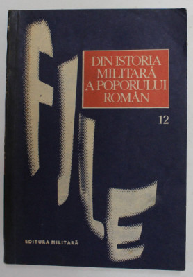 FILE DIN ISTORIA MILITARA A POPORULUI ROMAN - STUDII , VOLUMUL 12 , coordonator de editie ILIE CEAUSESCU , 1984 foto