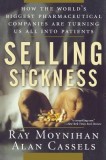 Selling Sickness: How the World&#039;s Biggest Pharmaceutical Companies Are Turning Us All Into Patients
