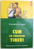 CUM SA RAMANEM TINERI - METODE ACTUALE DE PREVENIRE A IMBATRANIRII de CHRISTOPHE DE JAEGER , 2003