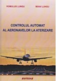 Controlul automat al aeronavelor la aterizare - Romulus Lungu, Mihai Lungu