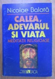 Calea, adevarul si viata Meditatii religioase / Nicolae Balota