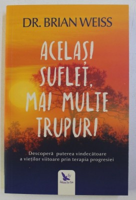 ACELASI SUFLET , MAI MULTE TRUPURI . DESCOPERA PUTEREA VINDECATOARE A VIETILOR PRIN TERAPIA PROGRESIEI de BRIAN WEISS , 2019 foto