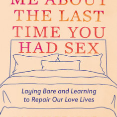 So Tell Me about the Last Time You Had Sex: Laying Bare (and Learning to Repair) Our Love Lives