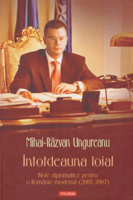 Mihai-Razvan Ungureanu - Intotdeauna loial - note diplomatice pentru o Romanie moderna (2005-2007) - 128419 foto