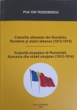 COLONIILE ALBANEZE DIN ROMANIA. ROMANIA SI STATUL ALBANEZ 1912-1914-ION TEODORESCU-225742