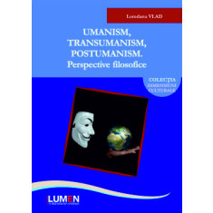 Umanism, transumanism, postumanism. Perspective filosofice - Loredana VLAD