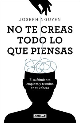 No Te Creas Todo Lo Que Piensas: El Sufrimiento Empieza Y Termina En Tu Cabeza / Don&#039;t Believe Everything You Think
