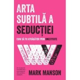 Arta subtila a seductiei. Cum sa fii atragator prin onestitate - Mark Manson