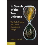 In Search of the True Universe: The Tools, Shaping, and Cost of Cosmological Thought - Martin Harwit