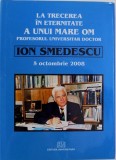 LA TRECEREA IN ETERNITATE A UNUI MARE OM, PROFESORUL UNIVERSITAR DOCTOR ION SMEDESCU, 2008