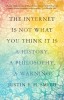 The Internet Is Not What You Think It Is: A History, a Philosophy, a Warning