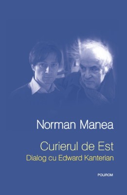 Curierul de Est. Dialog cu Edward Kanterian de Norman Manea NOU foto