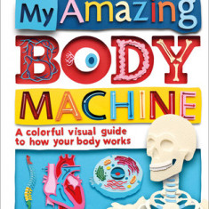 My Amazing Body Machine: A Colorful Visual Guide to How Your Body Works
