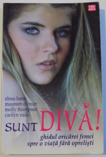 SUNT DIVA ! , GHIDUL ORICAREI FEMEI SPRE O VIATA FARA OPRELISTI de ELENA BATES ... CARILYN VAILE , 2006