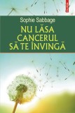 Carte "Nu lasa cancerul sa te invinga" Sophie Sabbage - Marturie despre cancer, inspiratie si reinventare personala