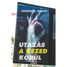Utaz&aacute;s a kezed k&ouml;r&uuml;l - Minden, amit tudni szeretn&eacute;l a kezedről - &eacute;s m&eacute;g ann&aacute;l is t&ouml;bb - Asmund H. Eikenes