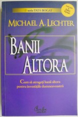 Banii altora. Cum sa atrageti banii altora pentru investitiile dumneavoastra &ndash; Michael A. Lechter