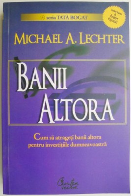 Banii altora. Cum sa atrageti banii altora pentru investitiile dumneavoastra &amp;ndash; Michael A. Lechter foto