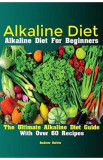 Alkaline Diet: Alkaline Diet For Beginners The Ultimate Alkaline Diet Guide With Over 60 Recipes - Kelvin Andrew