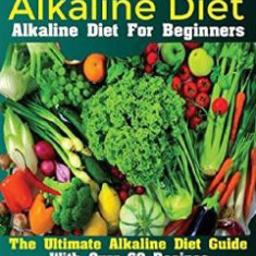 Alkaline Diet: Alkaline Diet For Beginners The Ultimate Alkaline Diet Guide With Over 60 Recipes - Kelvin Andrew