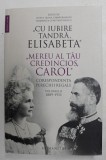 &#039; CU IUBIRE TANDRA , ELISABETA &#039; &#039; MEREU AL TAU CREDINCIOS , CAROL &#039; - CORESPONDENTA PERECHII REGALE , VOLUMUL II - 1889 - 1913 , editie de SILVIA IR