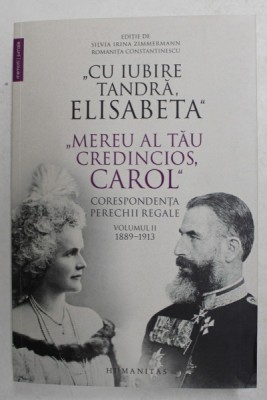 &amp;#039; CU IUBIRE TANDRA , ELISABETA &amp;#039; &amp;#039; MEREU AL TAU CREDINCIOS , CAROL &amp;#039; - CORESPONDENTA PERECHII REGALE , VOLUMUL II - 1889 - 1913 , editie de SILVIA IR foto
