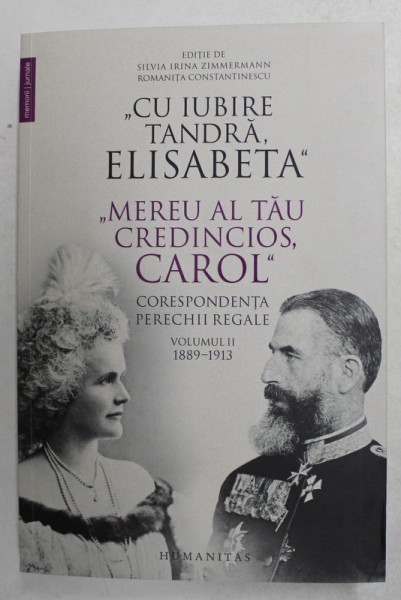 &#039; CU IUBIRE TANDRA , ELISABETA &#039; &#039; MEREU AL TAU CREDINCIOS , CAROL &#039; - CORESPONDENTA PERECHII REGALE , VOLUMUL II - 1889 - 1913 , editie de SILVIA IR