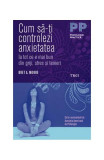 Cum să-ți controlezi anxietatea. Ia tot ce e mai bun din griji, stres și temeri - Paperback brosat - Bret A. Moore - Trei