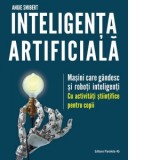 Inteligenta artificiala. Masini care gandesc si roboti inteligenti - cu activitati stiintifice pentru copii - Dasa Suciu, Angie Smiber
