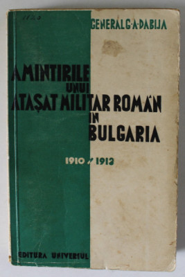 AMINTIRILE UNUI ATASAT MILITAR ROMAN IN BULGARIA de GENERAL G.A. DABIJA , 1910-1913, APARUTA 1936 foto