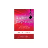 Radical Forgiveness: A Revolutionary Five-Stage Process to Heal Relationships, Let Go of Anger and Blame, Find Peace in Any Situation