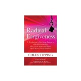 Radical Forgiveness: A Revolutionary Five-Stage Process to Heal Relationships, Let Go of Anger and Blame, Find Peace in Any Situation