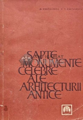 Sapte monumente celebre ale arhitecturii antice - T. Chitulescu (AC124) foto