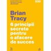 6 principii secrete pentru o afacere de succes, Brian Tracy, Curtea Veche Publishing