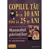 Alain Braconnier - Copilul tau de la 10 ani pana la 25 de ani - Manualul parintilor (Editia: 2001)