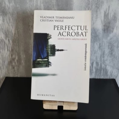 Vladimir Tismăneanu și Cristian Vasile - Perfectul Acrobat: Leonte Răuțu, Măștile Răului